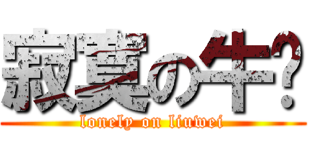 寂寞の牛伟 (lonely on liuwei)