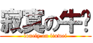 寂寞の牛伟 (lonely on liuwei)