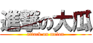 進撃の大瓜 (attack on melon)