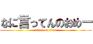 なに言ってんのおめー (attack on titan)