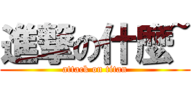 進撃の什麼~ (attack on titan)