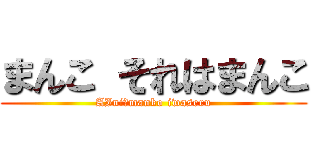 まんこ それはまんこ (AIni　manko iwaseru)
