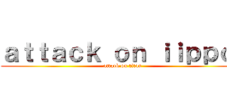 ａｔｔａｃｋ ｏｎ ｉｉｐｐｏ  (attack on titan)