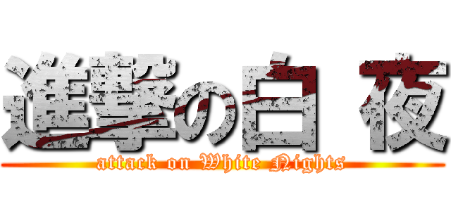 進撃の白 夜 (attack on White Nights)