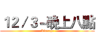 １２／３－晚上八點 (Lineage)