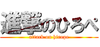 進撃のひろぺ (attack on hirope)