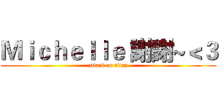 Ｍｉｃｈｅｌｌｅ 謝謝~＜３ (attack on titan)