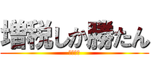 増税しか勝たん (増税かみ)
