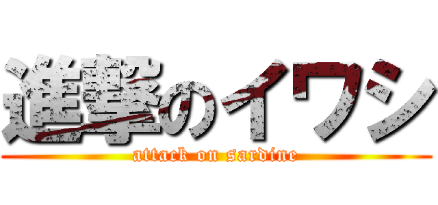 進撃のイワシ (attack on sardine)
