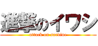 進撃のイワシ (attack on sardine)