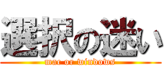 選択の迷い (mac or windows)