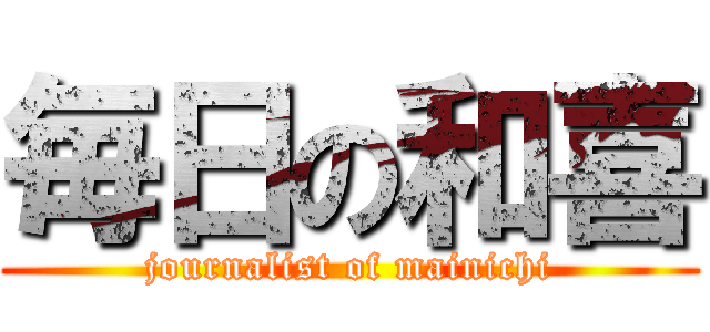 毎日の和喜 (journalist of mainichi)