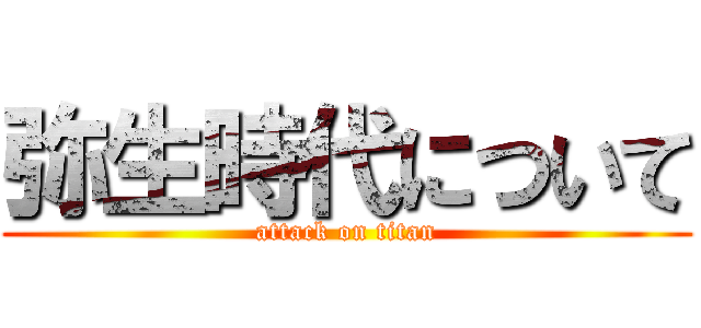 弥生時代について (attack on titan)