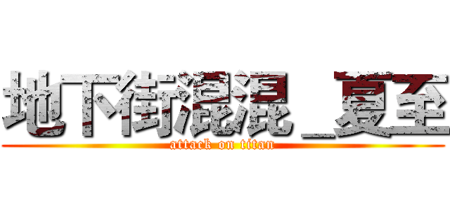 地下街混混＿夏至 (attack on titan)