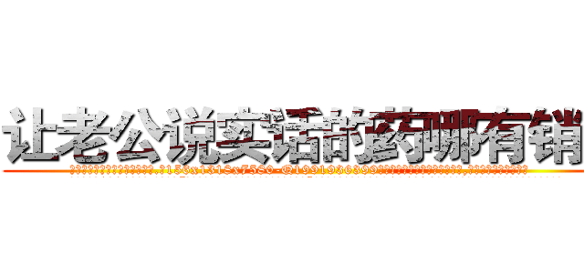 让老公说实话的药哪有销售 (让老公说实话的药哪有销售【电.话156x1318x7580-Q1991936399鑫宏药业】我们做的是长期生意,靠的是老客户长期支持
参考消息网2月20日报道 韩媒称，“剩女多、离婚率高的城市，房价一定会上涨。”这是中国经济学家金岩石2016年12月参加在上海举行的房地产相关论坛时说的话。
)