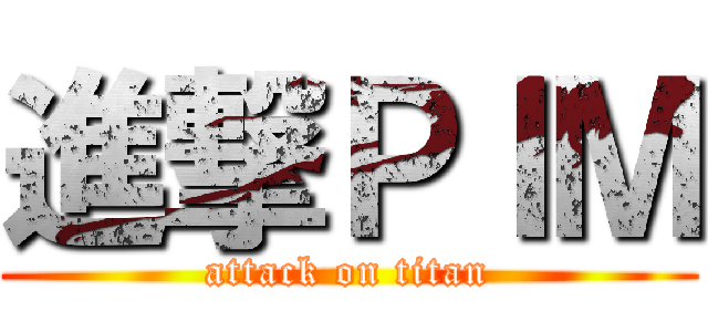 進撃ＰＩＭ (attack on titan)