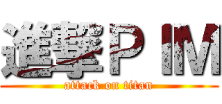 進撃ＰＩＭ (attack on titan)