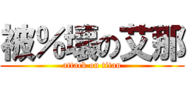 被％壞の艾那 (attack on titan)