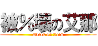 被％壞の艾那 (attack on titan)