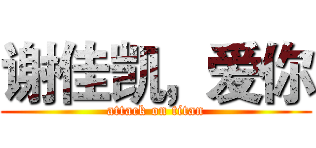 谢佳凯，爱你 (attack on titan)
