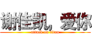 谢佳凯，爱你 (attack on titan)