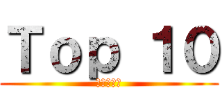 Ｔｏｐ １０ (進撃の巨人)