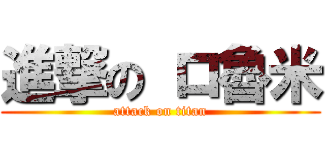 進撃の ロ魯米 (attack on titan)