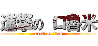進撃の ロ魯米 (attack on titan)