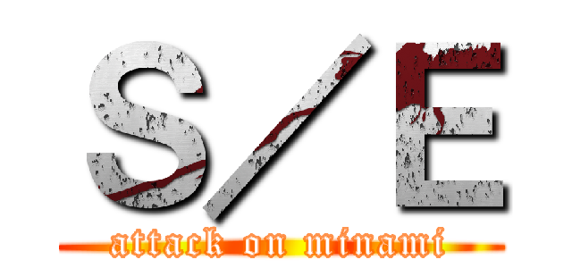 Ｓ／Ｅ (attack on minami)