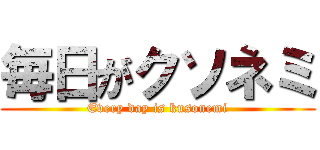 毎日がクソネミ (Every day is kusonemi)