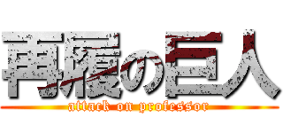 再履の巨人 (attack on professor)