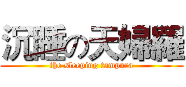 沉睡の天婦羅 (the sleeping tampura)