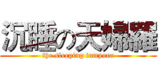 沉睡の天婦羅 (the sleeping tampura)
