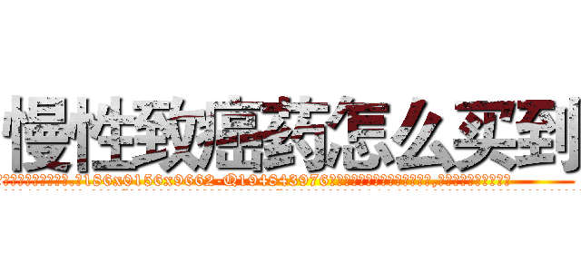 慢性致癌药怎么买到 (慢性致癌药怎么买到【电.话186x0156x9662-Q194843976林氏药业】我们做的是长期生意,靠的是老客户长期支持
参考消息网2月20日报道 韩媒称，“剩女多、离婚率高的城市，房价一定会上涨。”这是中国经济学家金岩石2016年12月参加在上海举行的房地产相关论坛时说的话。
)