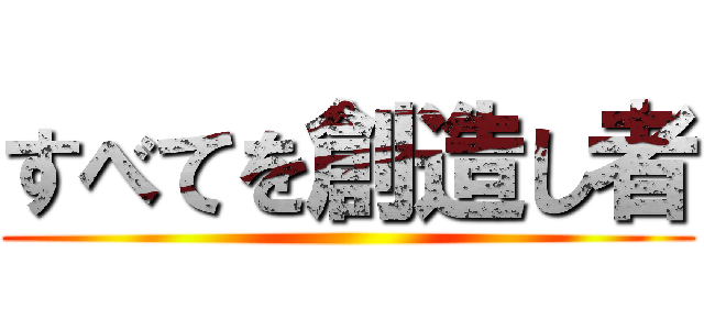 すべてを創造し者 ()