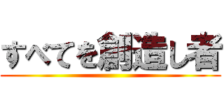 すべてを創造し者 ()