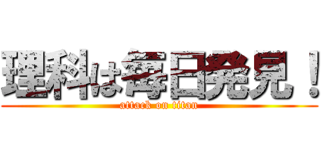 理科は毎日発見！ (attack on titan)