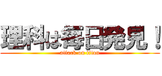 理科は毎日発見！ (attack on titan)
