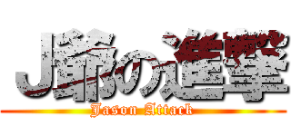 Ｊ爺の進撃 (Jason Attack)