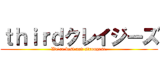 ｔｈｉｒｄクレイジーズ (We're best and strongest.)