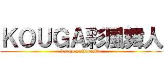 ＫＯＵＧＡ彩風舞人 (kouga saifumaito)