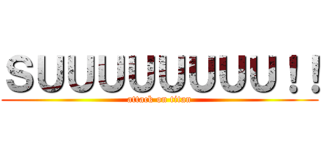 ＳＵＵＵＵＵＵＵＵ！！ (attack on titan)