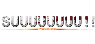 ＳＵＵＵＵＵＵＵＵ！！ (attack on titan)
