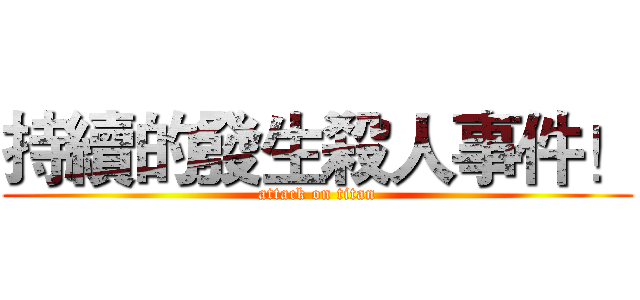 持續的發生殺人事件！ (attack on titan)