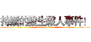 持續的發生殺人事件！ (attack on titan)