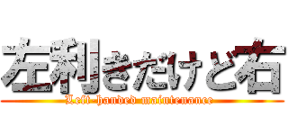 左利きだけど右 (Left-handed maintenance )