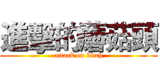 進擊的蘑菇頭 (attack on bitch)