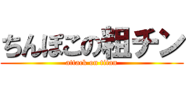ちんぽこの粗チン (attack on titan)