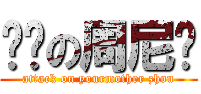 进击の周尼玛 (attack on yourmother zhou)