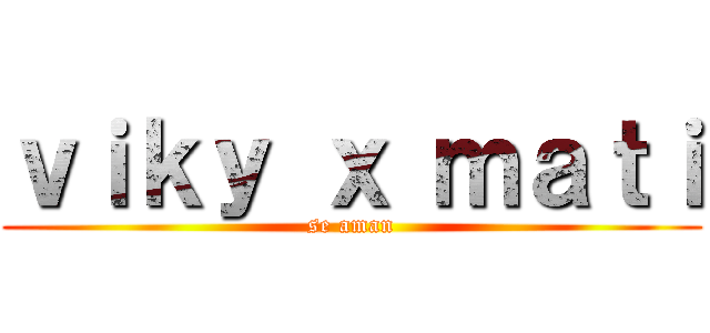 ｖｉｋｙ ｘ ｍａｔｉ (se aman)